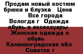 Продам новый костюм:брюки и блузка › Цена ­ 690 - Все города, Вологда г. Одежда, обувь и аксессуары » Женская одежда и обувь   . Калининградская обл.,Советск г.